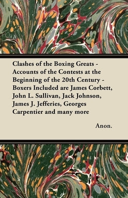 Clashes of the Boxing Greats - Accounts of the Contests at the Beginning of the 20th Century: Boxers Included Are James Corbett, John L. Sullivan, Jac by Anon
