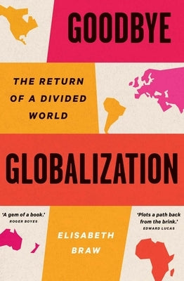 Goodbye Globalization: The Return of a Divided World by Braw, Elisabeth
