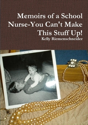 Memoirs of a School Nurse-You Can't Make This Stuff Up! by Riemenschneider, Kelly