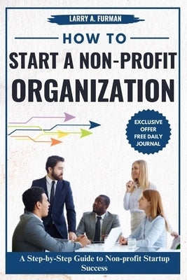 How to Start a Non-profit Organization: A Step-by-Step Guide to Nonprofit Startup Success by A. Furman, Larry