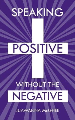 Speaking Positive Without the Negative by McGhee, Juawanna