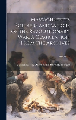 Massachusetts Soldiers and Sailors of the Revolutionary War. A Compilation From the Archives; Volume 11 by Massachusetts Office of the Secretar