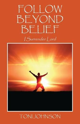 Follow Beyond Belief: I Surrender Lord by Johnson, Toni