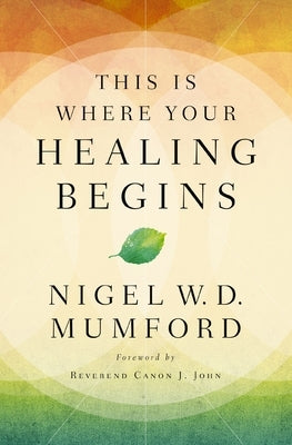 This Is Where Your Healing Begins: A Guide to Equipping Your Healing Ministry by Mumford, Nigel