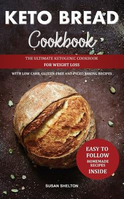 Keto Bread Cookbook: The Ultimate Ketogenic Cookbook for Weight Loss with Low Carb, Gluten-Free and Paleo Baking Recipes by Shelton, Susan