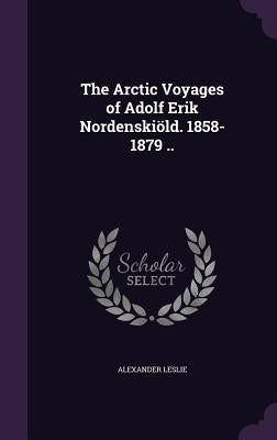The Arctic Voyages of Adolf Erik Nordenskiöld. 1858-1879 .. by Leslie, Alexander
