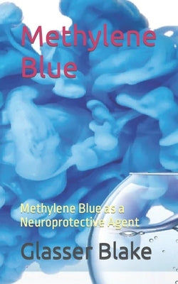Methylene Blue: Methylene Blue as a Neuroprotective Agent by Blake, Glasser