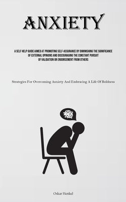 Anxiety: A Self Help Guide Aimed At Promoting Self-assurance By Diminishing The Significance Of External Opinions And Discourag by Henkel, Oskar