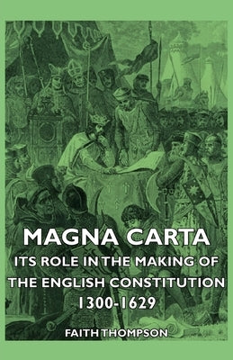 Magna Carta - Its Role In The Making Of The English Constitution 1300-1629 by Thompson, Faith