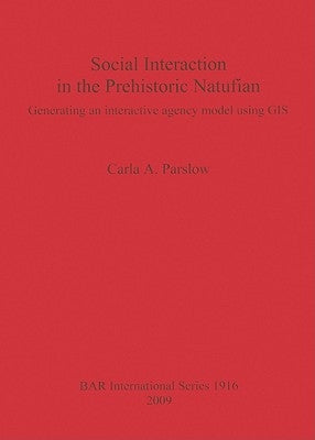Social Interaction in the Prehistoric Natufian: Generating an interactive agency model using GIS by Parslow, Carla a.