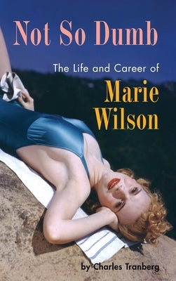Not So Dumb (hardback): The Life and Career of Marie Wilson by Tranberg, Charles