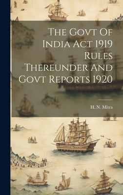 The Govt Of India Act 1919 Rules Thereunder And Govt Reports 1920 by Mitra, H. N.