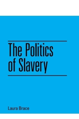 The Politics of Slavery by Brace, Laura