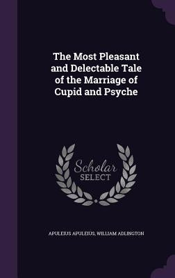The Most Pleasant and Delectable Tale of the Marriage of Cupid and Psyche by Apuleius, Apuleius