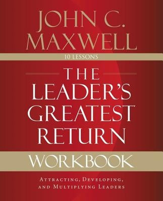 The Leader's Greatest Return Workbook: Attracting, Developing, and Multiplying Leaders by Maxwell, John C.