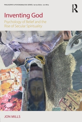 Inventing God: Psychology of Belief and the Rise of Secular Spirituality by Mills, Jon