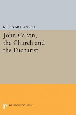 John Calvin, the Church and the Eucharist by McDonnell, Kilian