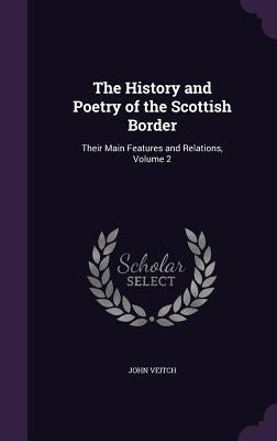 The History and Poetry of the Scottish Border: Their Main Features and Relations, Volume 2 by Veitch, John