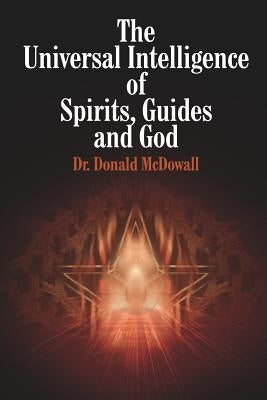 The Universal Intelligence of Spirits, Guides and God by McDowall, Donald