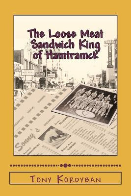 The Loose Meat Sandwich King of Hamtramck by Kordyban, Tony
