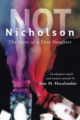 Not Nicholson: The Story of a First Daughter, An Adoption Search and Reunion Memoir by Haralambie, Ann M.