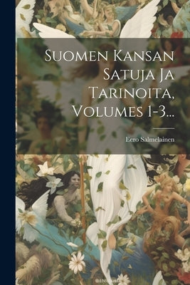 Suomen Kansan Satuja Ja Tarinoita, Volumes 1-3... by Salmelainen, Eero