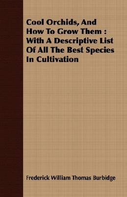 Cool Orchids, And How To Grow Them: With A Descriptive List Of All The Best Species In Cultivation by Burbidge, Frederick William Thomas