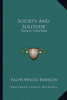 Society And Solitude: Twelve Chapters by Emerson, Ralph Waldo