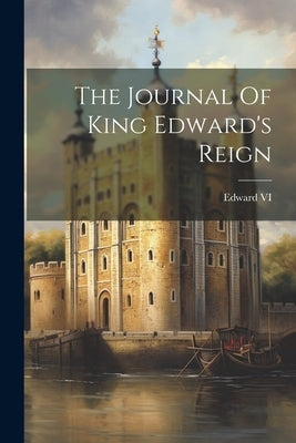 The Journal Of King Edward's Reign by Edward VI (King of England)