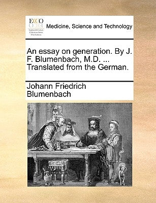 An Essay on Generation. by J. F. Blumenbach, M.D. ... Translated from the German. by Blumenbach, Johann Friedrich