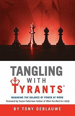 Tangling with Tyrants: Managing the Balance of Power at Work: Effective Communication and Behavior Management for the Toxic Workplace Bad Boss, Bad Ma by Deblauwe, Tony