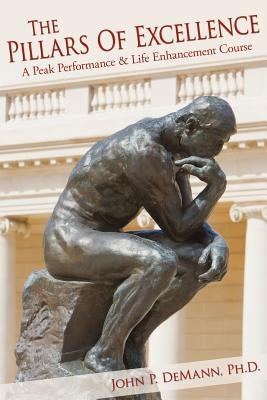 The Pillars Of Excellence: A Peak Performance and Life Enhancement Course by Demann, John P.
