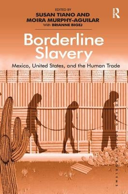 Borderline Slavery: Mexico, United States, and the Human Trade by Tiano, Susan