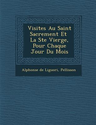Visites Au Saint Sacrement Et La Ste Vierge, Pour Chaque Jour Du Mois by Liguori, Alphonsus