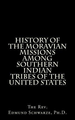 History Of The Moravian Missions Among Southern Indian Tribes Of The United States by Schwarze, Edmund