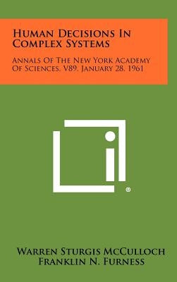 Human Decisions in Complex Systems: Annals of the New York Academy of Sciences, V89, January 28, 1961 by McCulloch, Warren Sturgis