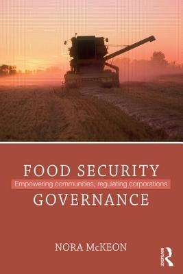 Food Security Governance: Empowering Communities, Regulating Corporations by McKeon, Nora
