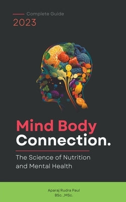 Mind Body connection: The Science of Nutrition and Mental Health by Paul, Aparaj Rudra