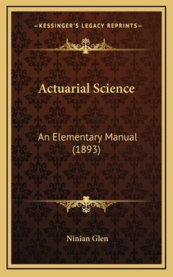 Actuarial Science: An Elementary Manual (1893) by Glen, Ninian