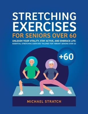 Stretching Exercises for Seniors Over 60: Unleash Your Vitality, Stay Active, and Embrace Life: Essential Stretching Exercises Tailored for Vibrant Se by Stratch, Michael