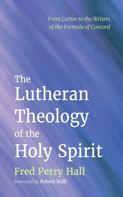 The Lutheran Theology of the Holy Spirit by Hall, Fred Perry