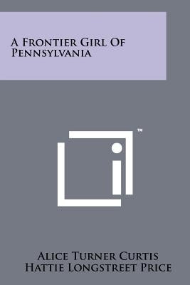 A Frontier Girl of Pennsylvania by Curtis, Alice Turner