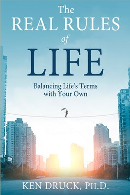 The Real Rules of Life: Balancing Life's Terms with Your Own by Druck, Ken