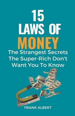 15 Laws of Money: The Strangest Secrets The Super-Rich Don't Want You to Know by Albert, Frank