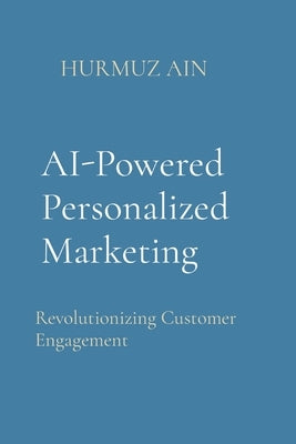 AI-Powered Personalized Marketing: Revolutionizing Customer Engagement by Ain, Hurmuz