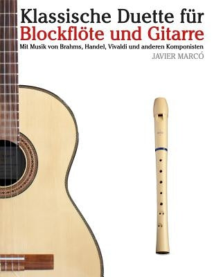 Klassische Duette Für Blockflöte Und Gitarre: Blockflöte Für Anfänger. Mit Musik Von Brahms, Handel, Vivaldi Und Anderen Komponisten by Marco, Javier