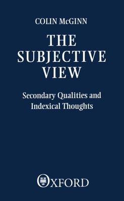 The Subjective View: Secondary Qualities and Indexical Thoughts by McGinn, Thomas