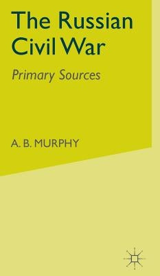 The Russian Civil War: Primary Sources by Murphy, A.