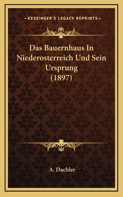 Das Bauernhaus In Niederosterreich Und Sein Ursprung (1897) by Dachler, A.