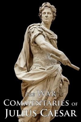 The War Commentaries of Julius Caesar by Caesar, Julius